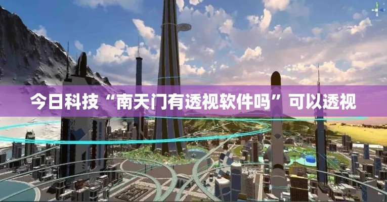 今日科技“南天门有透视软件吗	”可以透视