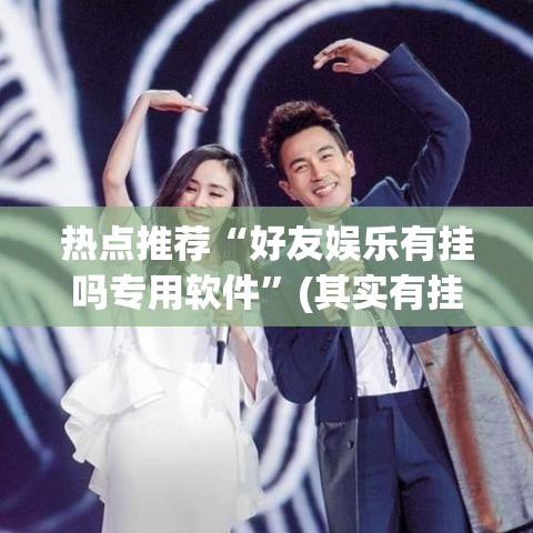 热点推荐“好友娱乐有挂吗专用软件”(其实有挂)