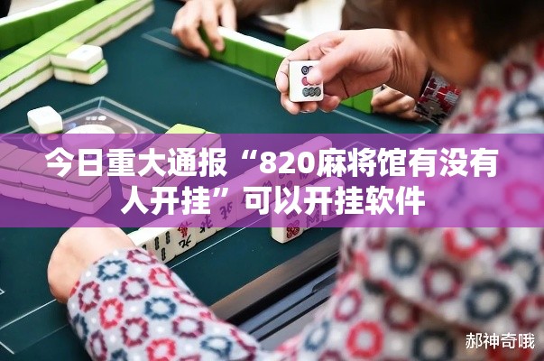 今日重大通报“820麻将馆有没有人开挂”可以开挂软件