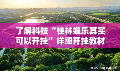了解科技“桂林娱乐其实可以开挂	”详细开挂教材