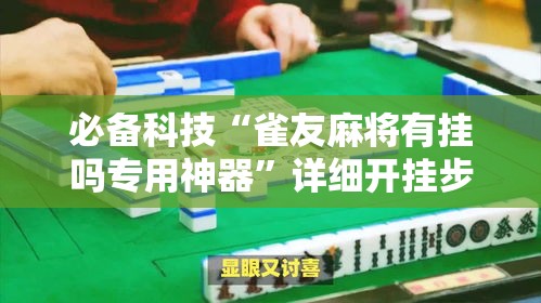 必备科技“雀友麻将有挂吗专用神器”详细开挂步骤