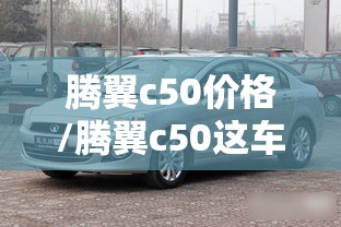 腾翼c50价格/腾翼c50这车怎么样