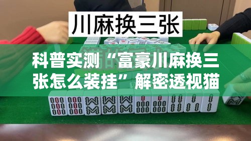 科普实测“富豪川麻换三张怎么装挂”解密透视猫腻