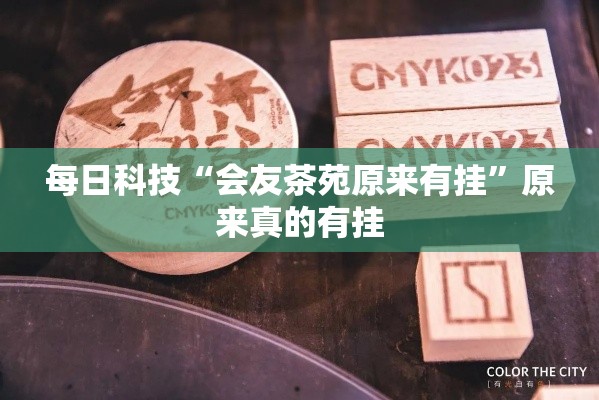 每日科技“会友茶苑原来有挂”原来真的有挂