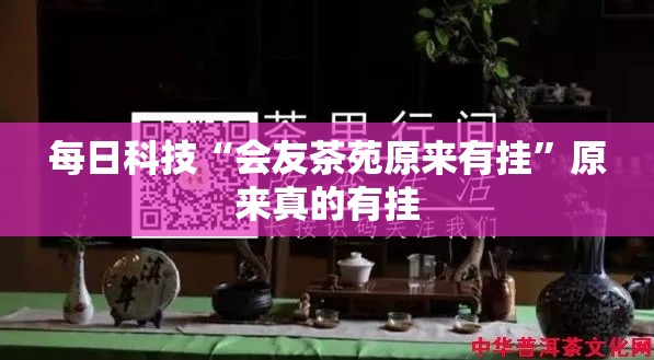 每日科技“会友茶苑原来有挂”原来真的有挂