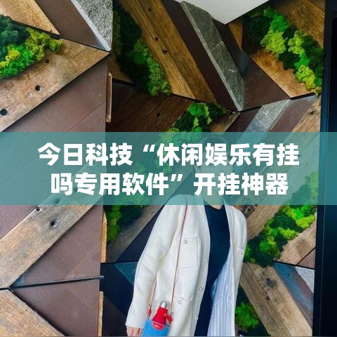 今日科技“休闲娱乐有挂吗专用软件	”开挂神器