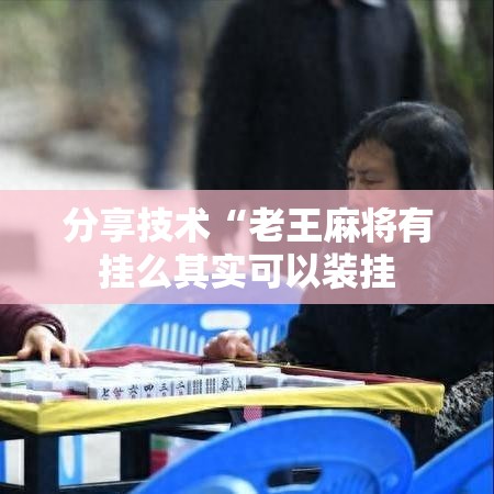分享技术“老王麻将有挂么其实可以装挂