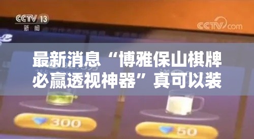 最新消息“博雅保山棋牌必赢透视神器”真可以装挂