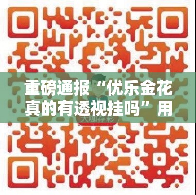 重磅通报“优乐金花真的有透视挂吗	”用挂教程