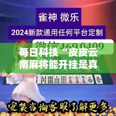 每日科技“皮皮云南麻将能开挂是真的吗”原来确实有挂