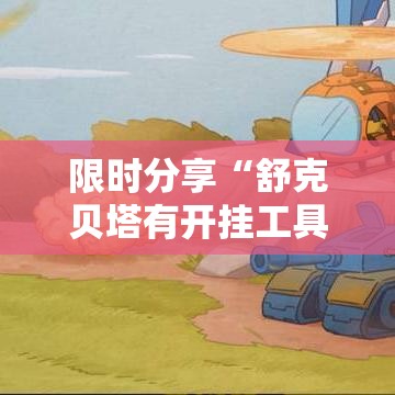 限时分享“舒克贝塔有开挂工具吗	”太坑了原来有挂
