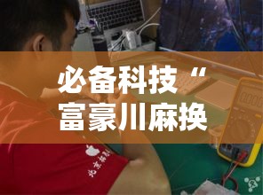 必备科技“富豪川麻换三张有挂吗”太坑了真的有挂