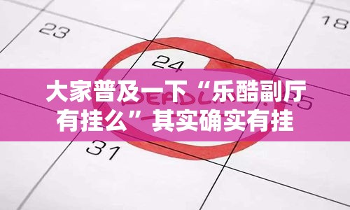 大家普及一下“乐酷副厅有挂么	”其实确实有挂