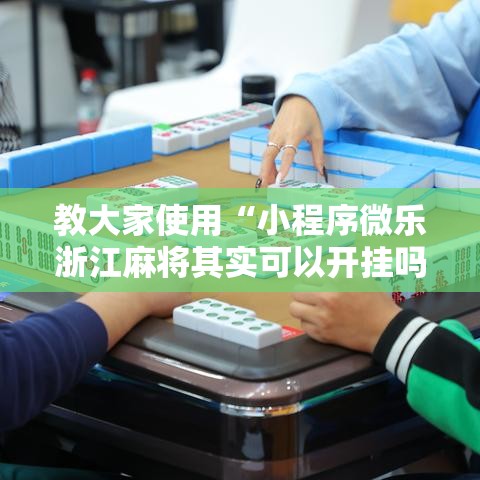 教大家使用“小程序微乐浙江麻将其实可以开挂吗”详细开挂方法