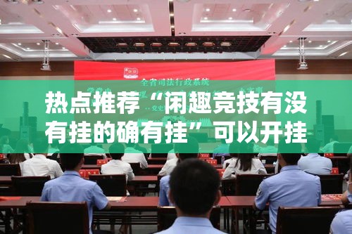 热点推荐“闲趣竞技有没有挂的确有挂”可以开挂