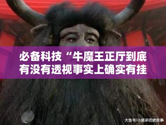必备科技“牛魔王正厅到底有没有透视事实上确实有挂