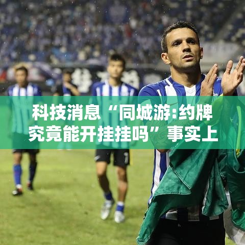 科技消息“同城游:约牌究竟能开挂挂吗”事实上确实有挂