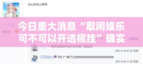 今日重大消息“取闲娱乐可不可以开透视挂”确实真的有挂