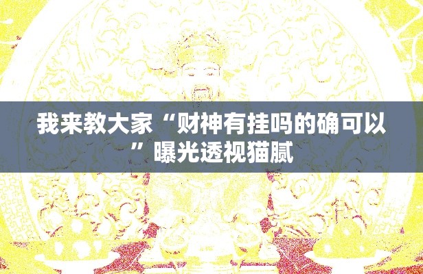 我来教大家“财神有挂吗的确可以”曝光透视猫腻