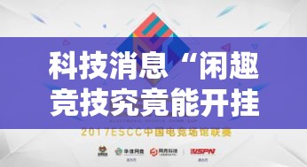 科技消息“闲趣竞技究竟能开挂挂吗”开挂方法