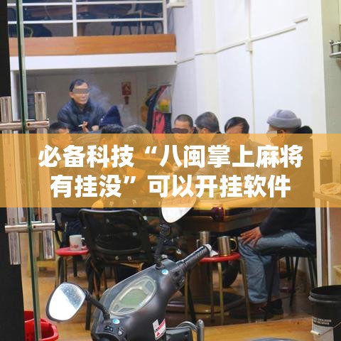 必备科技“八闽掌上麻将有挂没”可以开挂软件