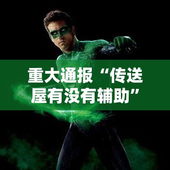 重大通报“传送屋有没有辅助	”可以透视