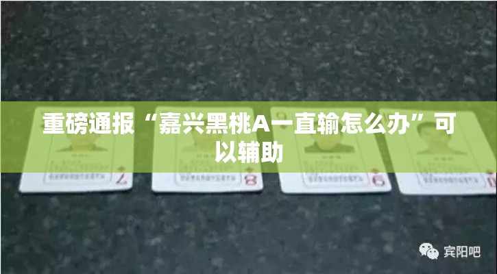 重磅通报“嘉兴黑桃A一直输怎么办”可以辅助