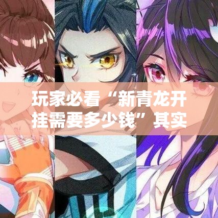 玩家必看“新青龙开挂需要多少钱”其实是有挂