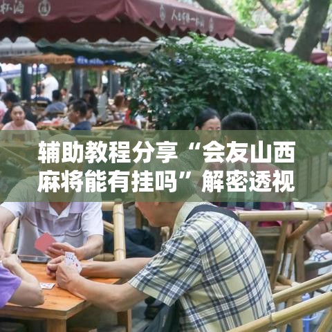 辅助教程分享“会友山西麻将能有挂吗	”解密透视猫腻
