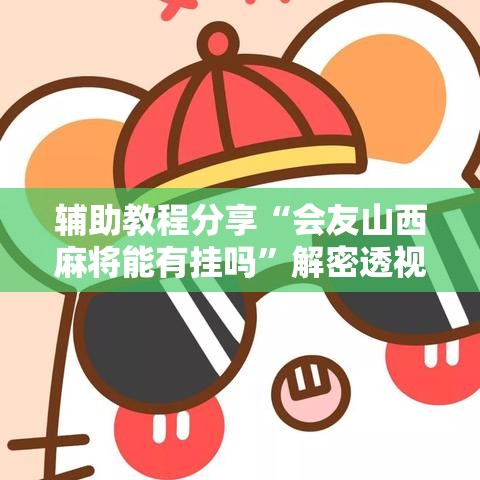 辅助教程分享“会友山西麻将能有挂吗”解密透视猫腻