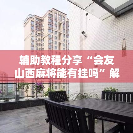 辅助教程分享“会友山西麻将能有挂吗”解密透视猫腻
