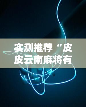 实测推荐“皮皮云南麻将有没有科技	”开挂方法
