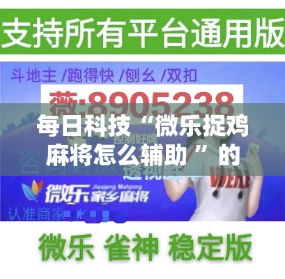 每日科技“微乐捉鸡麻将怎么辅助 ”的确有挂