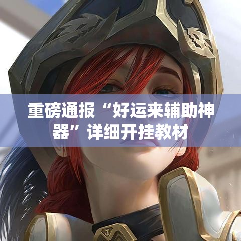 重磅通报“好运来辅助神器”详细开挂教材