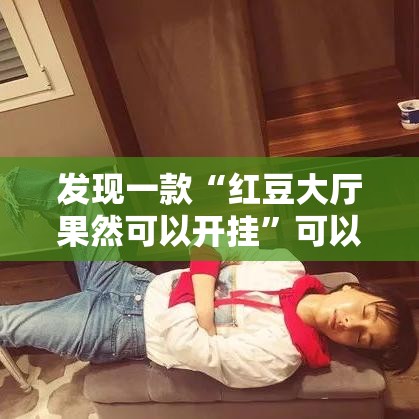 发现一款“红豆大厅果然可以开挂”可以辅助
