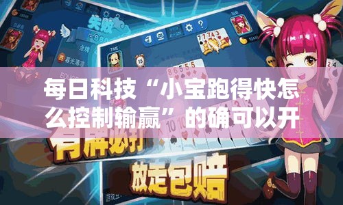 每日科技“小宝跑得快怎么控制输赢”的确可以开挂