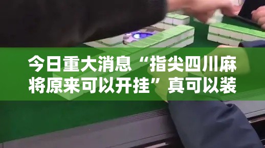 今日重大消息“指尖四川麻将原来可以开挂	”真可以装挂