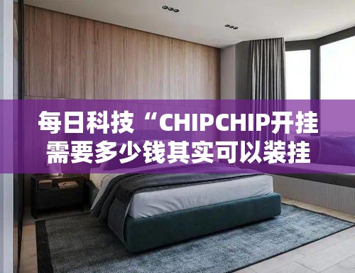 每日科技“CHIPCHIP开挂需要多少钱其实可以装挂