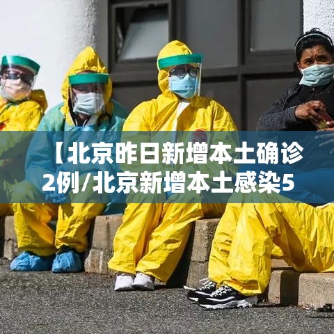 【北京昨日新增本土确诊2例/北京新增本土感染50例 详情公布】