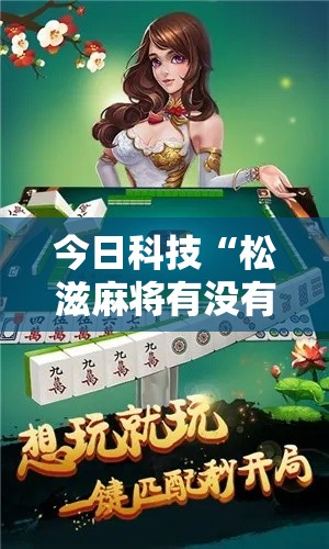 今日科技“松滋麻将有没有辅助其实可以装挂 今日科技“松滋麻将有没有辅助其实可以装挂