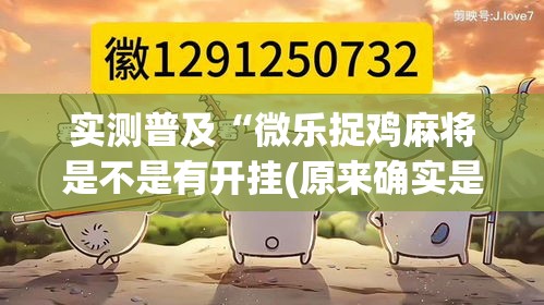 实测普及“微乐捉鸡麻将是不是有开挂(原来确实是有挂) 实测普及“微乐捉鸡麻将是不是有开挂(原来确实是有挂)