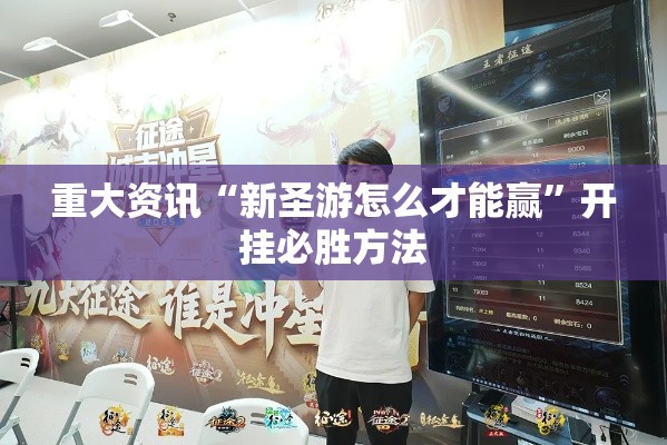 重大资讯“新圣游怎么才能赢”开挂必胜方法
