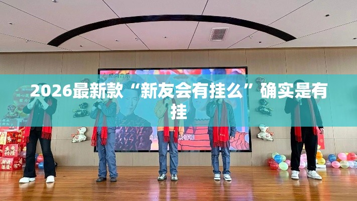 2026最新款“新友会有挂么	”确实是有挂