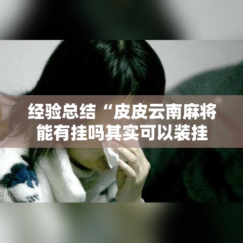 经验总结“皮皮云南麻将能有挂吗其实可以装挂