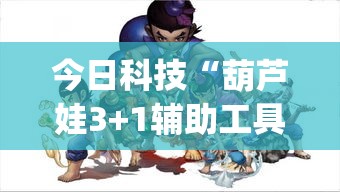 今日科技“葫芦娃3+1辅助工具”(确实有挂)