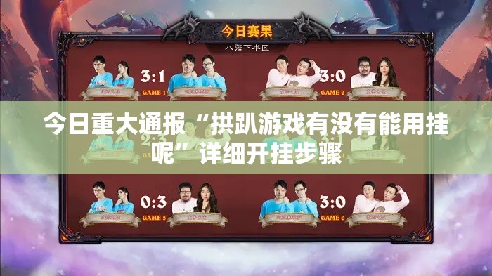 今日重大通报“拱趴游戏有没有能用挂呢”详细开挂步骤