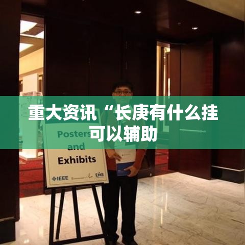 重大资讯“长庚有什么挂可以辅助 重大资讯“长庚有什么挂可以辅助