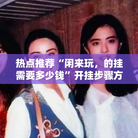 热点推荐“闲来玩，的挂需要多少钱”开挂步骤方法