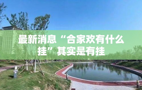 最新消息“合家欢有什么挂	”其实是有挂