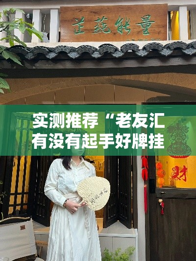 实测推荐“老友汇有没有起手好牌挂	”开挂详细方法